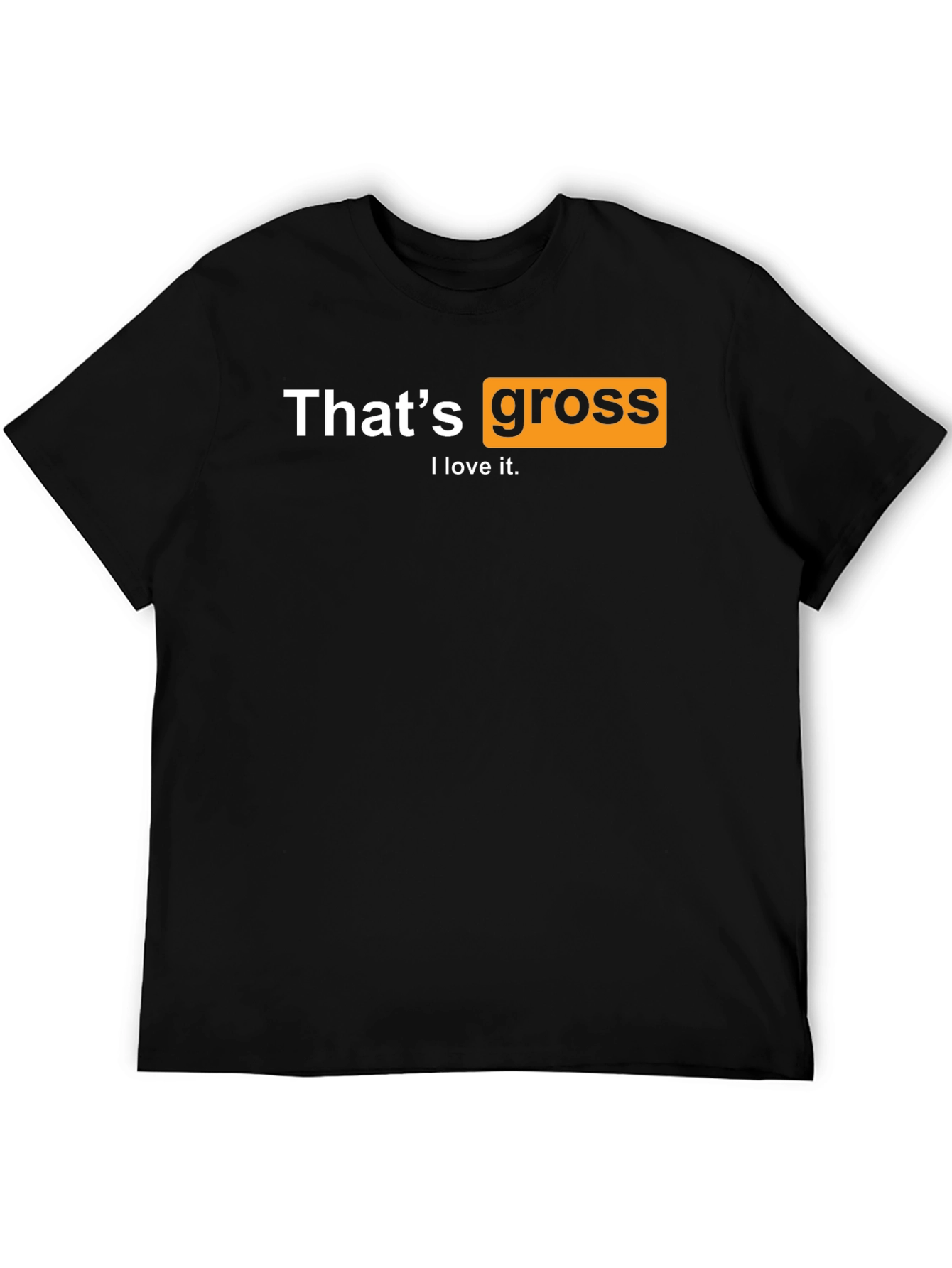 Thats Gross I love it T-Shirt