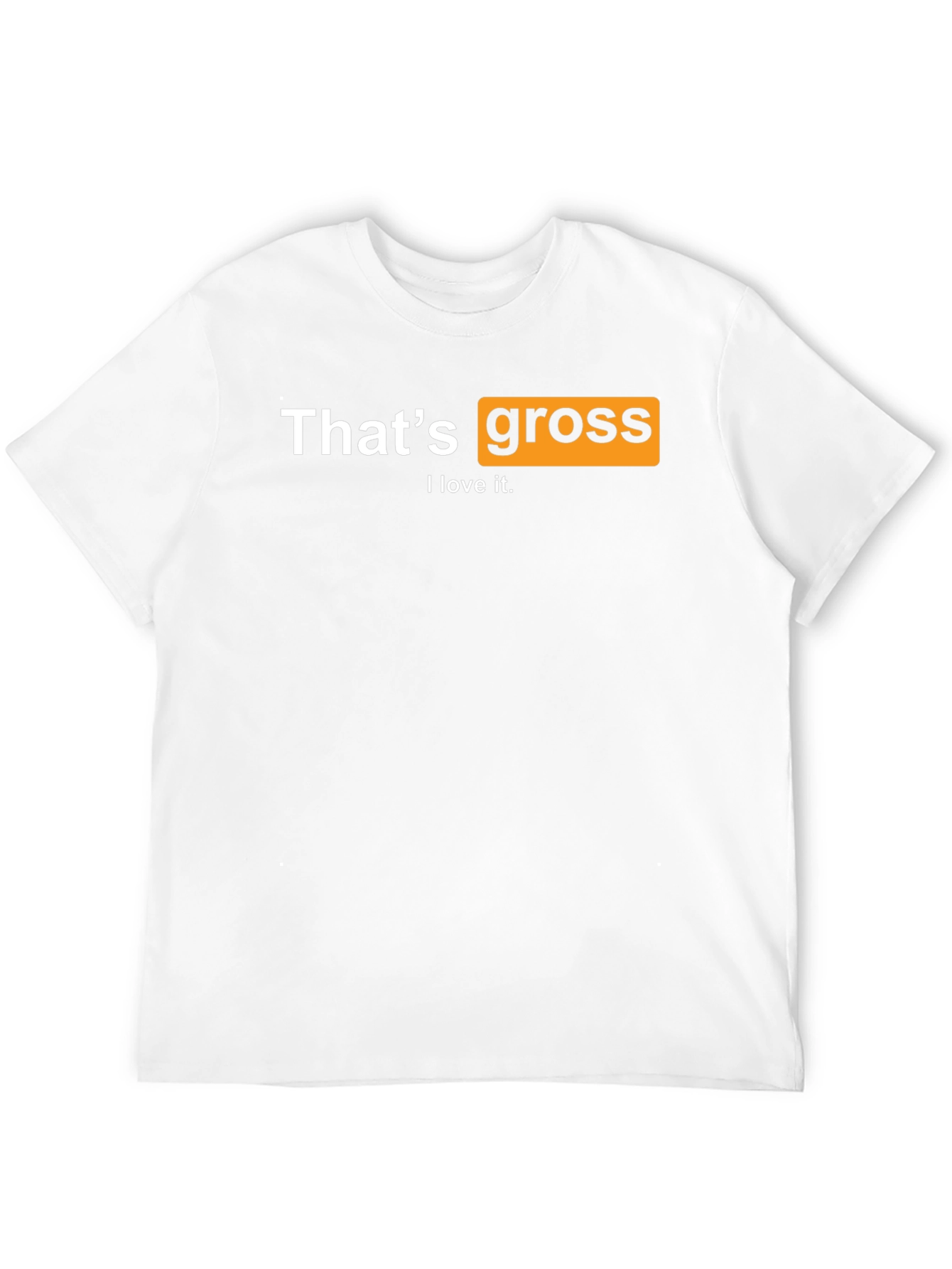 Thats Gross I love it T-Shirt